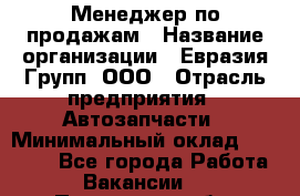 Менеджер по продажам › Название организации ­ Евразия Групп, ООО › Отрасль предприятия ­ Автозапчасти › Минимальный оклад ­ 50 000 - Все города Работа » Вакансии   . Пензенская обл.,Мокшанский р-н